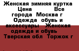 Женская зимняя куртка  › Цена ­ 4 000 - Все города, Москва г. Одежда, обувь и аксессуары » Женская одежда и обувь   . Тверская обл.,Торжок г.